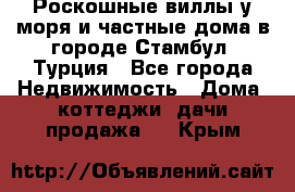 Роскошные виллы у моря и частные дома в городе Стамбул, Турция - Все города Недвижимость » Дома, коттеджи, дачи продажа   . Крым